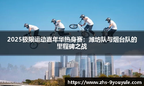 2025极限运动嘉年华热身赛：潍坊队与烟台队的里程碑之战