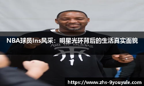 NBA球员Ins风采：明星光环背后的生活真实面貌