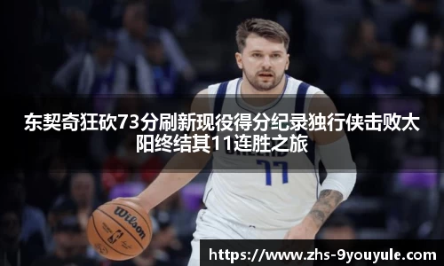 东契奇狂砍73分刷新现役得分纪录独行侠击败太阳终结其11连胜之旅