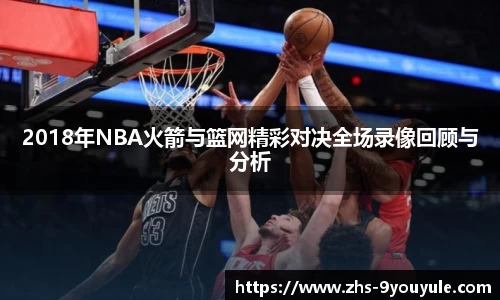 2018年NBA火箭与篮网精彩对决全场录像回顾与分析